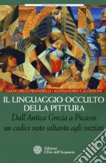 Il linguaggio occulto della pittura. Dall'antica Grecia a Picasso un codice noto solo agli iniziati libro di Prandelli Giancarlo; Calderoni Alessandro