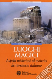 Luoghi magici. Aspetti misteriosi ed esoterici del territorio italiano libro di Balocco Mario