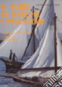 Il mare, le barche e i pescatori. Cultura e produzione alieutica in Sardegna libro di Mondardini Morelli Gabriella