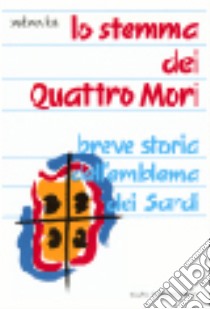 Lo stemma dei Quattro Mori. Breve storia dell'emblema dei sardi libro di Fois Barbara