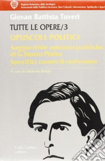 Tutte le opere. Vol. 3: Opuscoli politici. Saggio delle opinioni politiche del sig. Deputato sardo G. Siotto Pintor libro di Tuveri G. Battista; Sotgiu G. (cur.)