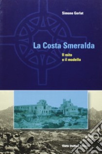 La Costa Smeralda. Il mito e il modello libro di Gerlat Simone