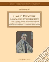 Gavino Clemente il cavaliere intraprendente. A Gavino Clemente, direttore artistico del mobilificio di famiglia (1884-1935), il merito di modernizzare le case dei sardi con i componenti d'arredamento dell'art noveau libro di Mura Marisa