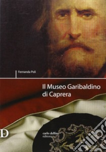 Il museo Garibaldino di Caprera libro di Poli Fernanda