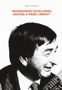 Buongiorno Eccellenza, ancora a piede libero? libro di Puggioni Gibi