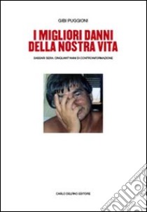 I migliori danni della nostra vita. Sassari Sera. Cinquant'anni di controinformazione libro di Puggioni Gibi