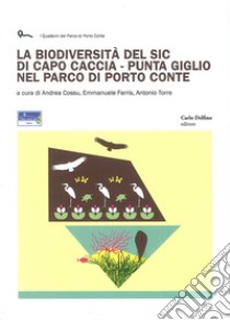 La biodiversità del SIC di Capo Caccia. Punta Giglio nel Parco di Porto Conte libro di Cossu Andrea; Farris Emmanuele; Torre Antonio