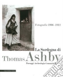 La Sardegna di Thomas Ashby. Fotografie 1906-1912. Paesaggi archeologia comunità. Ediz. illustrata libro di Manca Di Mores G. (cur.)