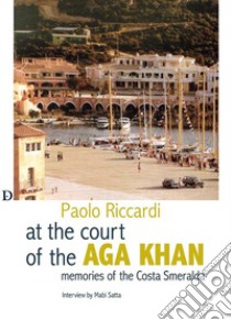 Alla corte dell'Aga Khan. Memorie della Costa Smeralda libro di Riccardi Paolo