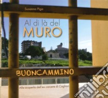 Al di là del muro. Alla scoperta dell'ex carcere di Cagliari libro di Piga Susanna