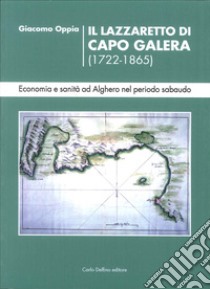 Il lazzaretto di Capo Galera 1722-1865. Economia e sanità ad Alghero nel periodo sabaudo libro di Oppia Giacomo