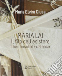 Maria Lai. Il filo dell'esistere. Ediz. a colori libro di Ciusa Maria Elvira