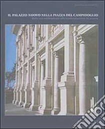 Il Palazzo nuovo nella piazza del Campidoglio. Dalla sua edificazione alla trasformazione in museo libro di Benedetti Simona