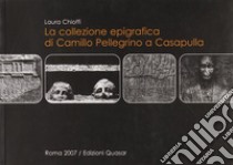 La collezione epigrafica di Camillo Pellegrino a Casapulla libro di Chioffi Laura