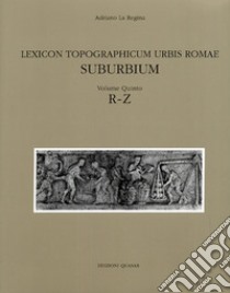 Lexicon topographicum urbis Romae. Suburbium. Vol. 5: R-Z libro di Fiocchi Nicolai V. (cur.); Granino M. G. (cur.); Mari Z. (cur.)