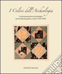 I colori dell'archeologia. La documentazione archeologica prima della fotografia a colori (1703-1948). Catalogo della mostra libro di Filippi F. (cur.); Attilia L. (cur.)