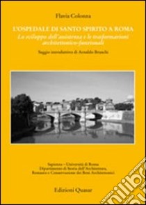 L'ospedale di Santo Spirito a Roma. Lo sviluppo dell'assistenza e le trasformazioni architettonico-funzionali libro di Colonna Flavia