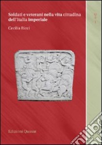 Soldati e veterani nella vita cittadina dell'Italia imperiale libro di Ricci Cecilia