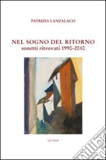 Il sogno del ritorno. Sonetti ritrovati (1990-2010) libro di Lanzalaco Patrizia