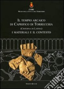 Il tempio arcaico di Caprifico di Torrecchia (Cisterna di Latina). I materiali e il contesto. Ediz. multilingue libro di Palombi D. (cur.)