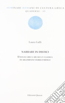 Narrare in distici. L'elegia greca arcaica e classica di argomento storico-mitico libro di Lulli Laura