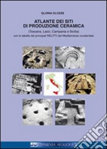 Atlante dei siti di produzione ceramica (Toscana, Lazio, Campania e Sicilia). Con le tabelle dei principali relitti del mediterraneo... Ediz. italiana e francese libro di Olcese Gloria