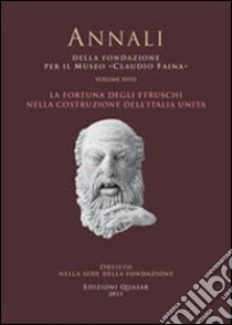 La fortuna degli Etruschi nella costruzione dell'Italia unita. Atti del 28° Convegno internazionale di studi sulla storia e l'archeologia dell'Etruria (2010) libro di Della Fina G. M. (cur.)