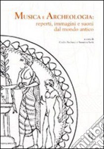 Musica e archeologia. Reperti, immagini e suoni dal mondo antico libro di Sarti Susanna; Paolucci Giulio