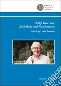 Philip Grierson. Irish bulls and numismatics libro di Travaini L. (cur.)