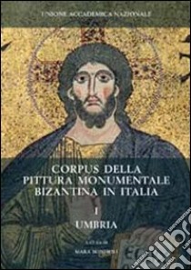 Corpus della pittura monumentale bizantina in Italia. Ediz. illustrata. Vol. 1: Umbria libro di Bonfioli M. (cur.)