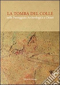 La tomba del Colle nella passeggiata archeologica a Chiusi. Con e-book libro di Salvini M. (cur.); Paolucci G. (cur.); Pallecchi P. (cur.)