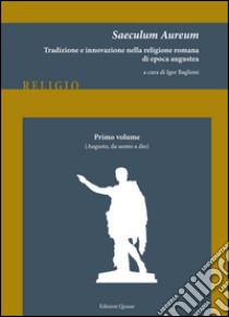 Saeculum Aureum. Tradizione e innovazione nella religione romana di epoca augustea. Vol. 1: Augusto, da uomo a dio libro di Baglioni I. (cur.)