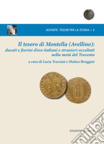 Il tesoro di Montella (Avellino): ducati e fiorini d'oro italiani e stranieri occultati nella metà del Trecento. Nuova ediz. libro di Travaini L. (cur.); Broggini M. (cur.)