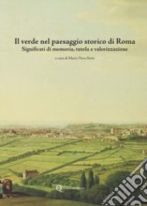 Il verde nel paesaggio storico di Roma. Significati di memoria, tutela e valorizzazione libro di Sette M. P. (cur.)