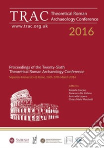 TRAC 2016. Proceedings of the Twenty-Sixth Theoretical Roman Archaeology Conference. (Rome, 16th-19th March 2016). Nuova ediz. libro di Cascino R. (cur.); De Stefano F. (cur.); Lepone A. (cur.)