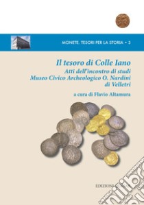 Il tesoro di Colle Iano. Atti dell'Incontro di studi Museo Civico Archeologico O. Nardini di Velletri libro di Altamura F. (cur.)