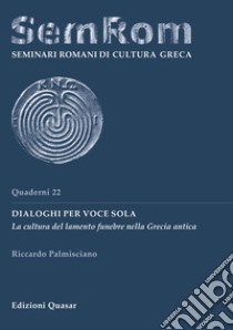 Dialoghi per voce sola. La cultura del lamento funebre nella Grecia antica libro di Palmisciano Riccardo