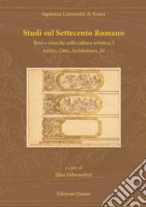 Studi sul Settecento romano. Vol. 33: Temi e ricerche sulla cultura artistica. Vol. 1-Antico, città, architettura. Vol. 3 libro di Debenedetti E. (cur.)