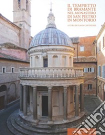 Il tempietto di Bramante nel monastero di San Pietro in Montorio libro di Cantatore Flavia