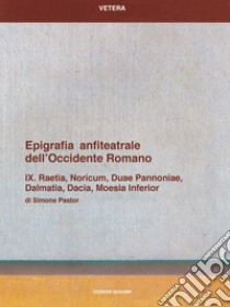 Epigrafia anfiteatrale dell'Occidente romano. Vol. 09: Raetia, Noricum, Duae Pannoniae, Dalmatia, Dacia, Moesia inferior libro di Pastor Simone