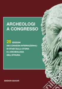 Archeologi a congresso. 25 edizioni dei Convegni internazionali di studi sulla storia e l'archeologia dell'Etruria libro di Della Fina G. M. (cur.)