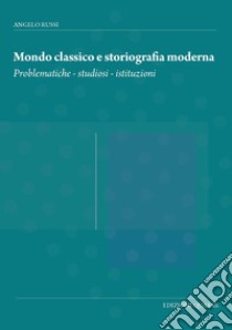 Mondo classico e storiografia moderna. Problematiche, studiosi, istituzioni libro di Russi Angelo