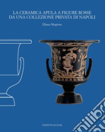 La ceramica apula a figure rosse da una collezione privata di Napoli. Nuova ediz. libro di Mugione Eliana