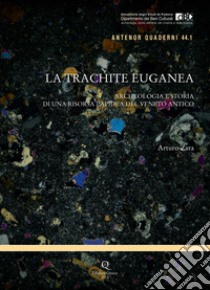 La trachite euganea. Archeologia e storia di una risorsa lapidea del Veneto antico libro di Zara Arturo