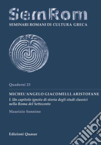 Michel'Angelo Giacomelli. Aristofane. Nuova ediz.. Vol. 1: Un capitolo ignoto di storia degli studi classici nella Roma del Settecento libro di Sonnino Maurizio