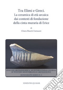 Tra Elimi e Greci. La ceramica di età arcaica dai contesti di fondazione della cinta muraria di Erice libro di Blasetti Fantauzzi Chiara