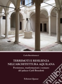 Terremoti e resilienza nell'architettura aquilana. Persistenze, trasformazioni e restauro del palazzo Carli Benedetti libro di Bartolomucci Carla