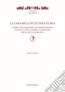 La ceramica di Licodia Eubea. Forme, decorazione, interpretazione di una classe ceramica indigena nella Sicilia arcaica libro di Camera Marco