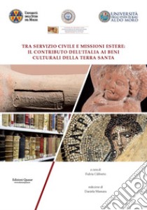 Tra servizio civile e missioni estere: il contributo dell'Italia ai Beni Culturali della Terra Santa. Atti del Convegno Internazionale ed Inter-Ateneo. Nuova ediz. libro di Ciliberto F. (cur.)