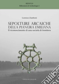 Sepolture arcaiche della pianura emiliana. Il riconoscimento di una società di frontiera libro di Zamboni Lorenzo